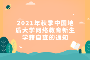2021年秋季中國地質大學網絡教育新生學籍自查的通知